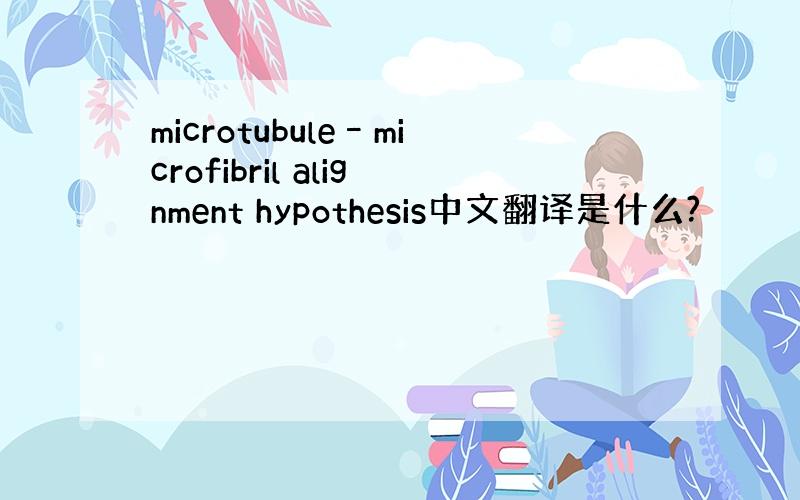 microtubule–microfibril alignment hypothesis中文翻译是什么?