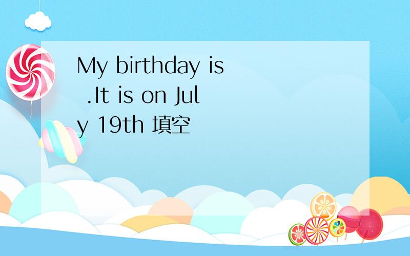 My birthday is .It is on July 19th 填空