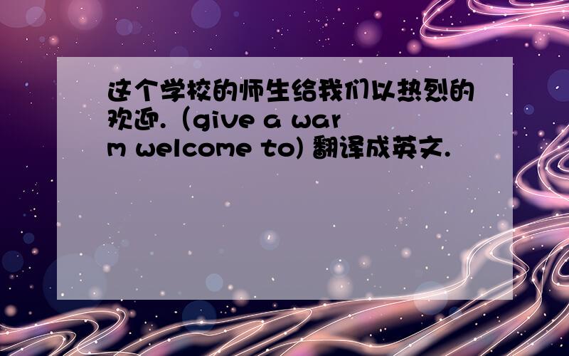 这个学校的师生给我们以热烈的欢迎.（give a warm welcome to) 翻译成英文.