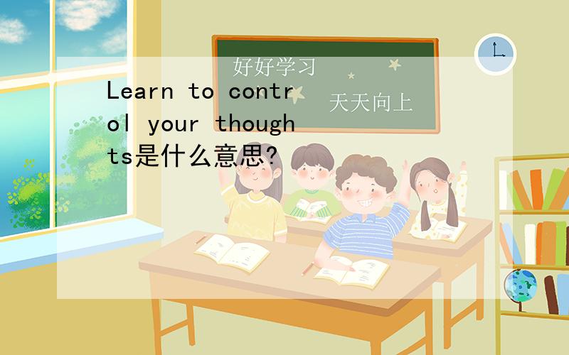 Learn to control your thoughts是什么意思?