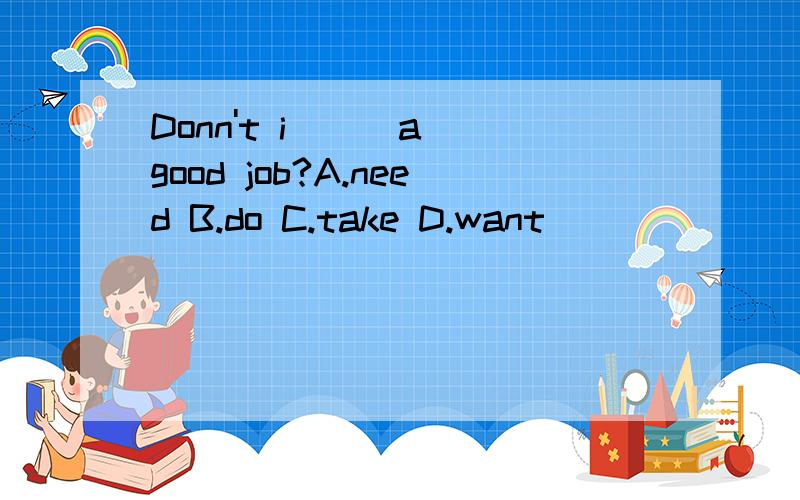 Donn't i __ a good job?A.need B.do C.take D.want