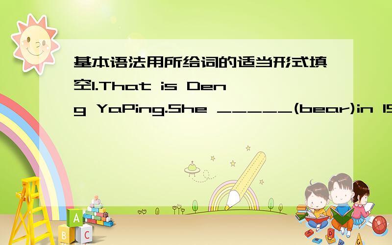 基本语法用所给词的适当形式填空1.That is Deng YaPing.She _____(bear)in 1973.