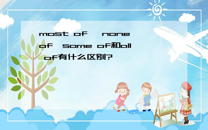 most of ,none of,some of和all of有什么区别?