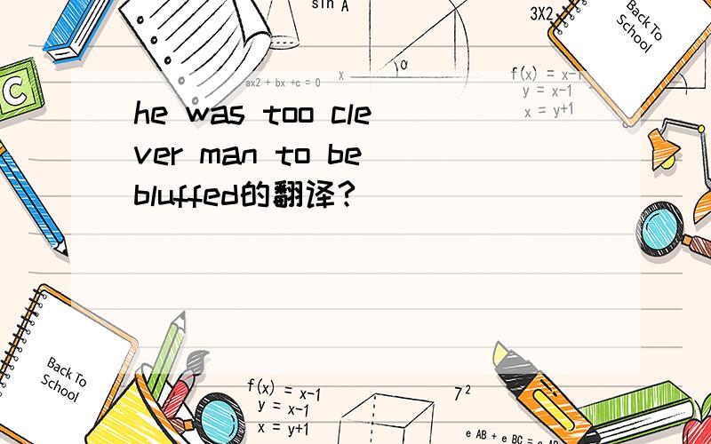 he was too clever man to be bluffed的翻译?