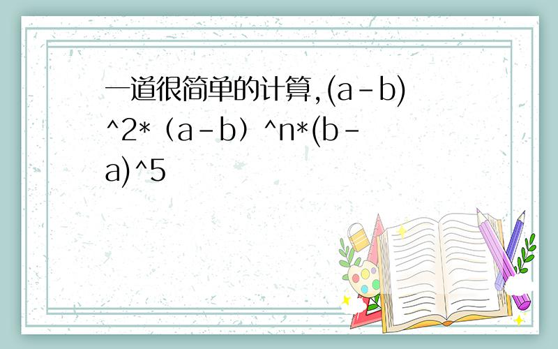 一道很简单的计算,(a-b)^2*（a-b）^n*(b-a)^5