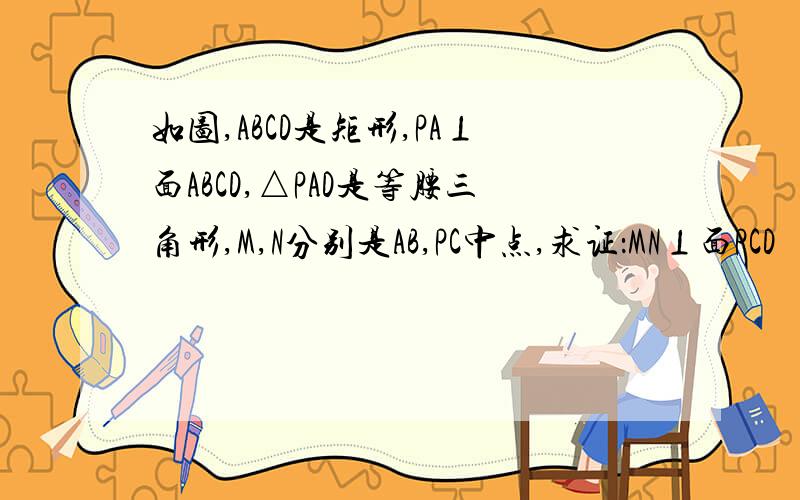 如图,ABCD是矩形,PA⊥面ABCD,△PAD是等腰三角形,M,N分别是AB,PC中点,求证：MN⊥面PCD