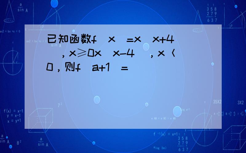 已知函数f（x）=x(x+4)，x≥0x(x-4)，x＜0，则f（a+1）= ___ ．