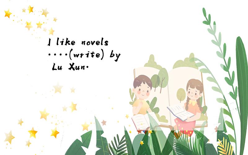 I like novels ····(write) by Lu Xun.