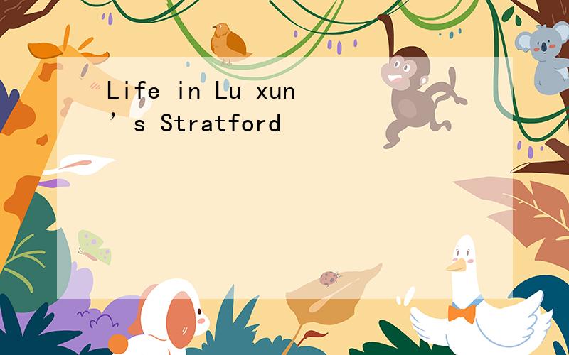Life in Lu xun’s Stratford