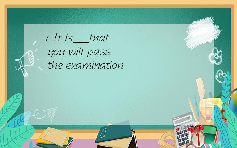 1.It is___that you will pass the examination.