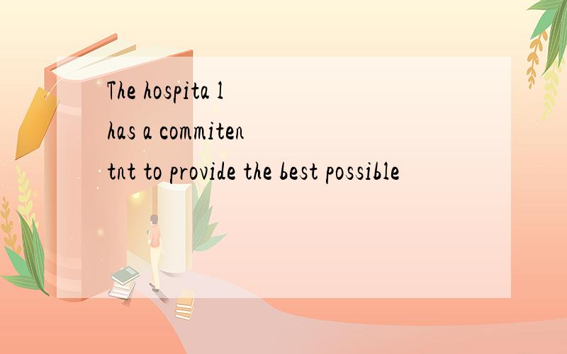 The hospita l has a commitentnt to provide the best possible