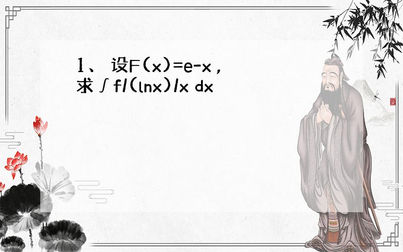 1、 设F(x)=e-x ,求∫f/(lnx)/x dx
