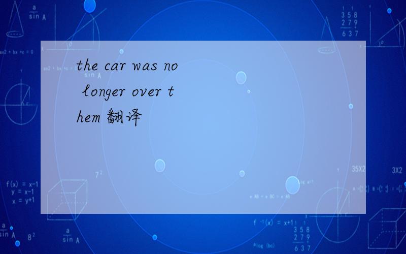 the car was no longer over them 翻译