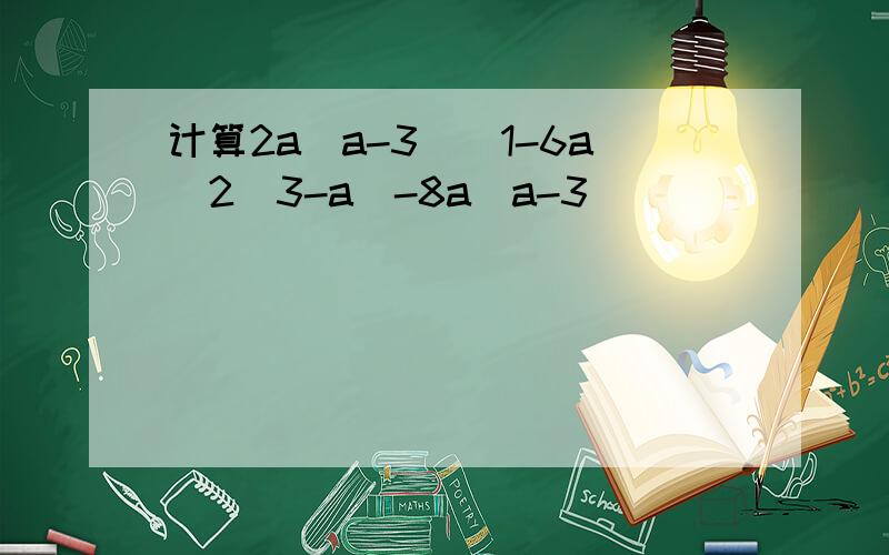 计算2a(a-3)^1-6a^2(3-a)-8a(a-3)