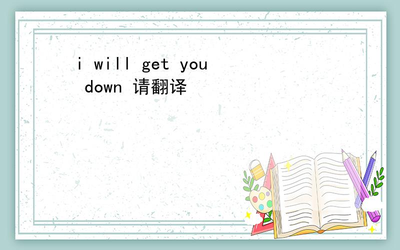 i will get you down 请翻译
