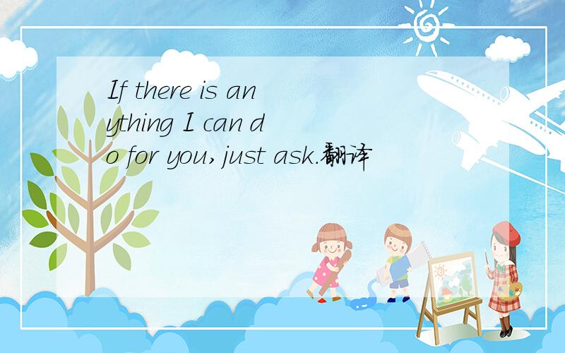 If there is anything I can do for you,just ask.翻译