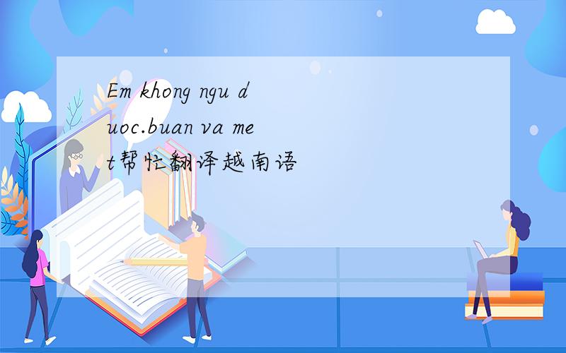 Em khong ngu duoc.buan va met帮忙翻译越南语