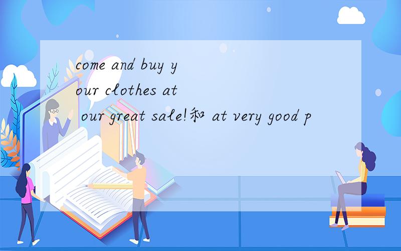 come and buy your clothes at our great sale!和 at very good p