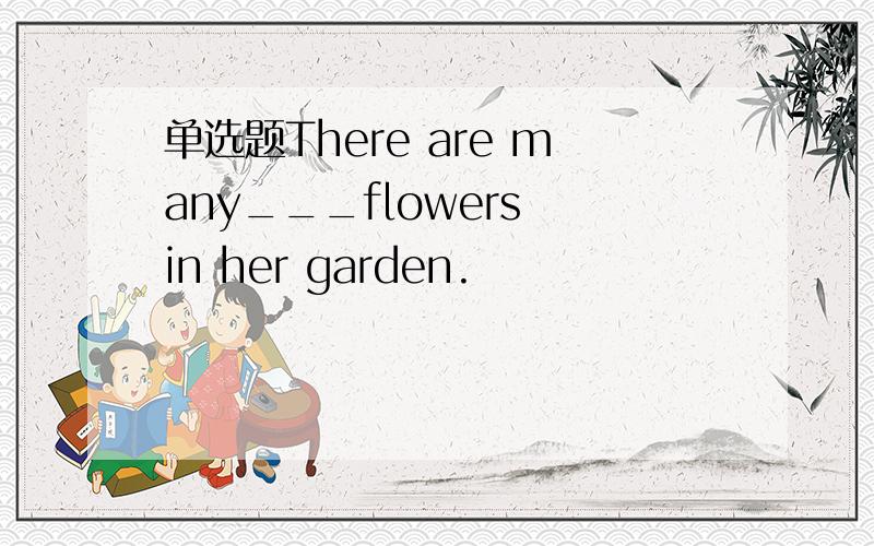 单选题There are many___flowers in her garden.