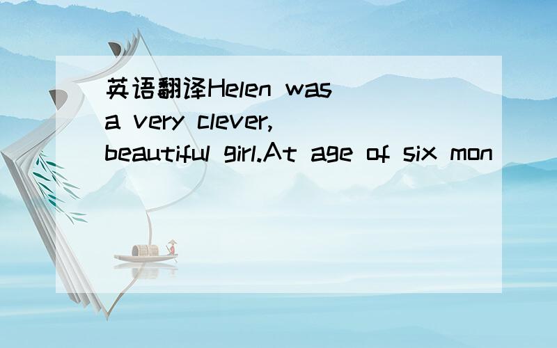 英语翻译Helen was a very clever,beautiful girl.At age of six mon