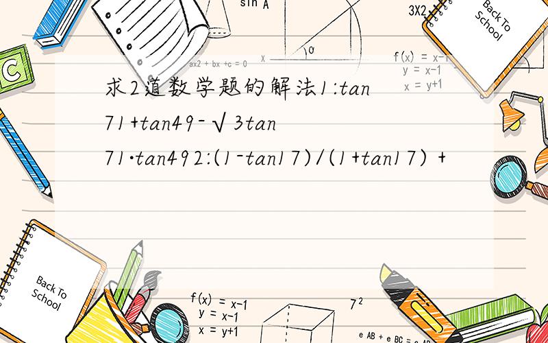 求2道数学题的解法1:tan71+tan49-√3tan71·tan492:(1-tan17)/(1+tan17) +