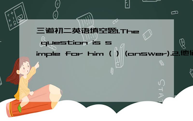 三道初二英语填空题1.The question is simple for him ( ) (answer).2.他们已