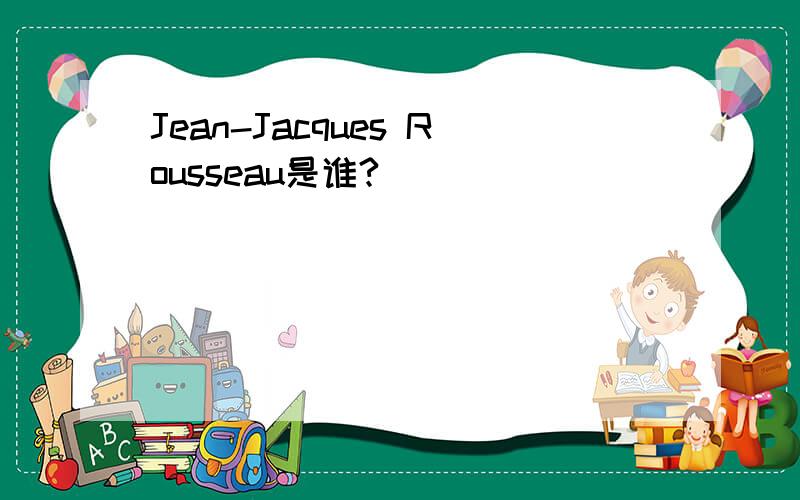 Jean-Jacques Rousseau是谁?