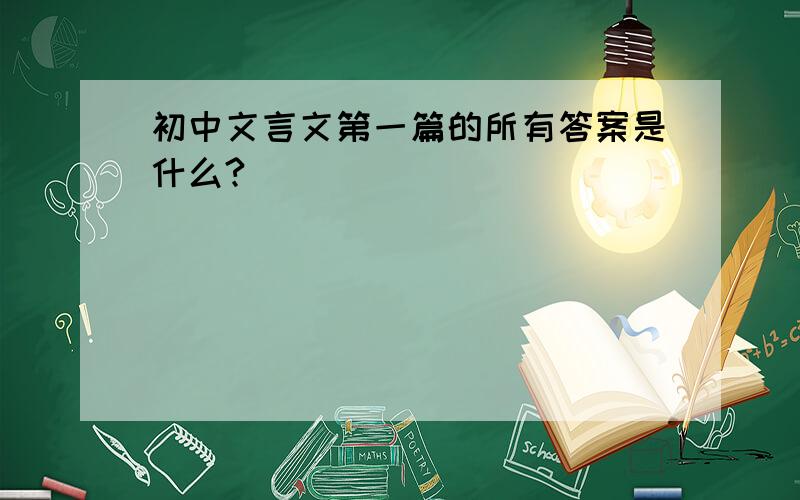 初中文言文第一篇的所有答案是什么?