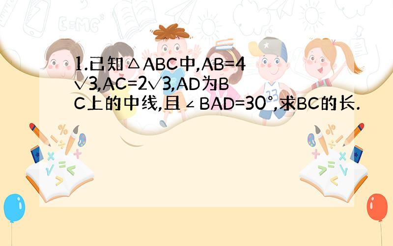 1.已知△ABC中,AB=4√3,AC=2√3,AD为BC上的中线,且∠BAD=30°,求BC的长.