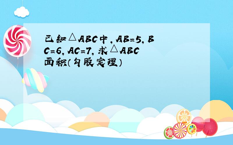 已知△ABC中,AB=5,BC=6,AC=7,求△ABC面积（勾股定理）