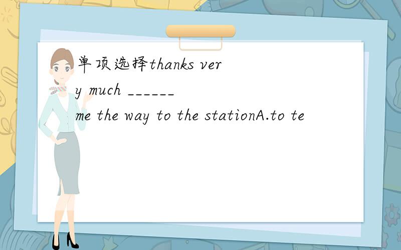 单项选择thanks very much ______ me the way to the stationA.to te