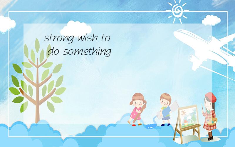 strong wish to do something
