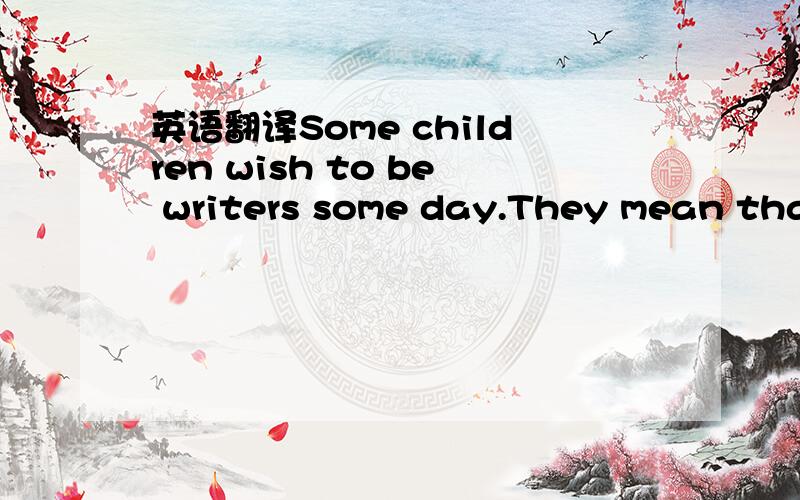 英语翻译Some children wish to be writers some day.They mean that