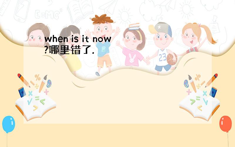 when is it now?哪里错了.
