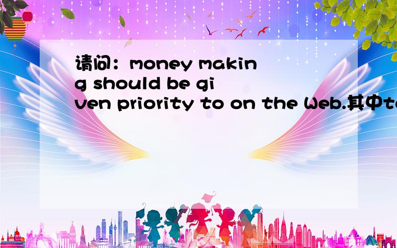 请问：money making should be given priority to on the Web.其中to