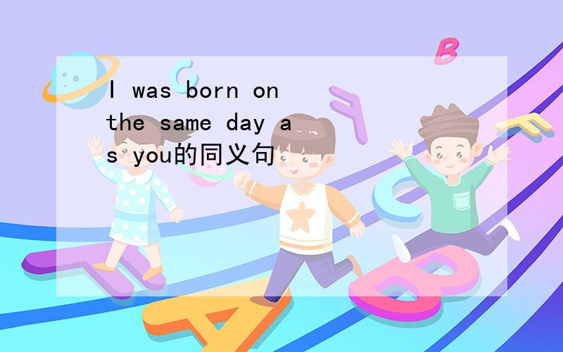 I was born on the same day as you的同义句