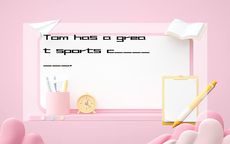 Tom has a great sports c_______.
