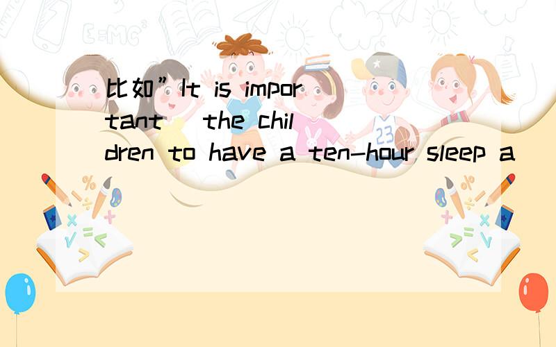 比如”It is important _the children to have a ten-hour sleep a