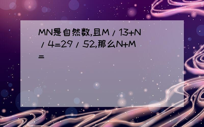 MN是自然数,且M/13+N/4=29/52,那么N+M=