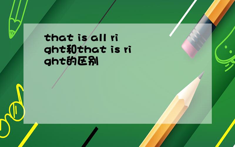 that is all right和that is right的区别