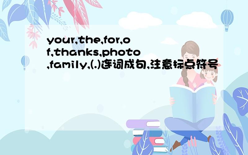 your,the,for,of,thanks,photo,family,(.)连词成句,注意标点符号