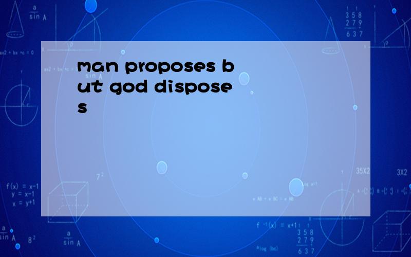 man proposes but god disposes