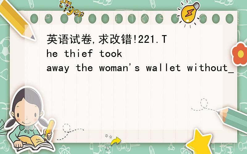 英语试卷,求改错!221.The thief took away the woman's wallet without_