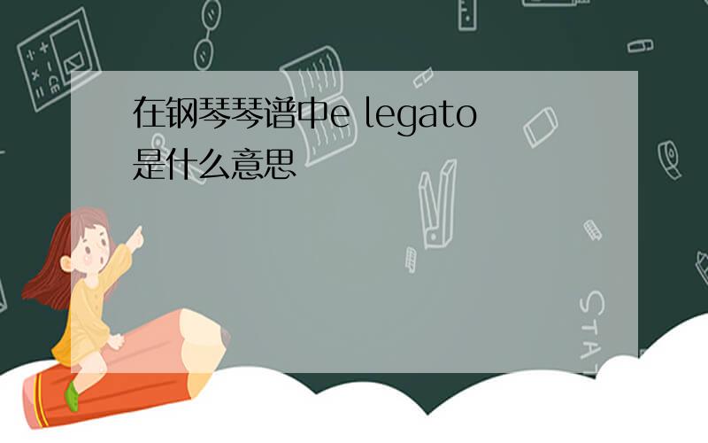 在钢琴琴谱中e legato是什么意思