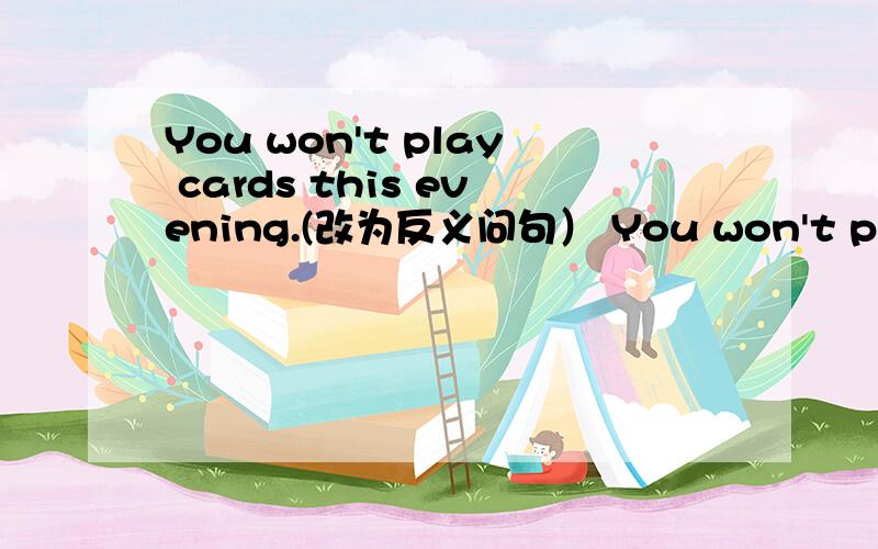 You won't play cards this evening.(改为反义问句） You won't play ca