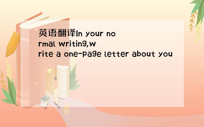 英语翻译In your normal writing,write a one-page letter about you