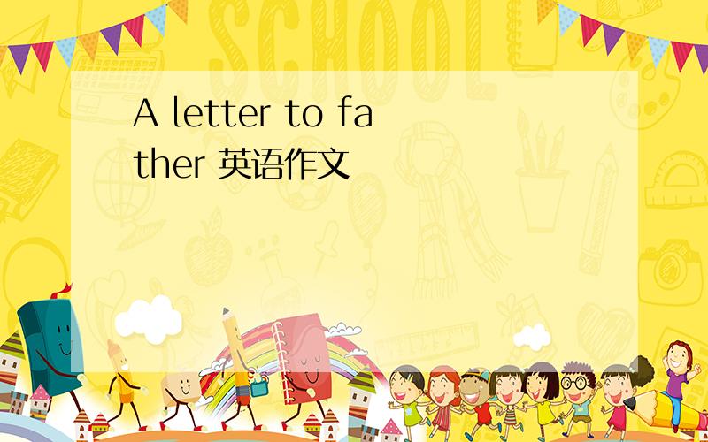 A letter to father 英语作文