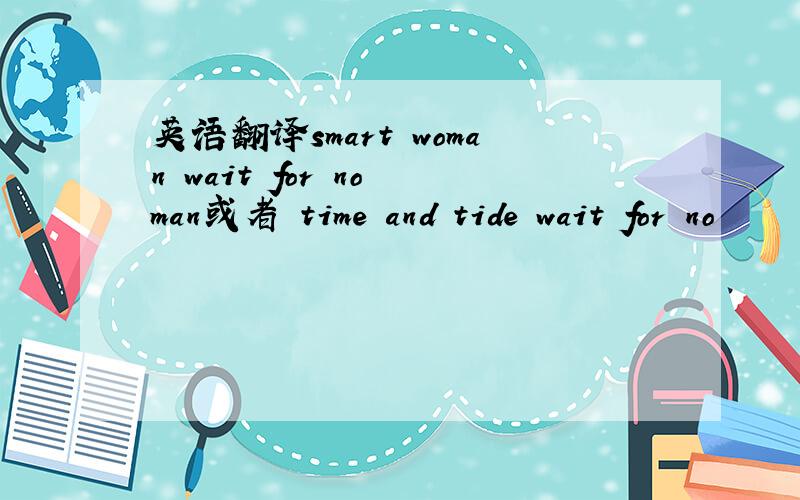 英语翻译smart woman wait for no man或者 time and tide wait for no