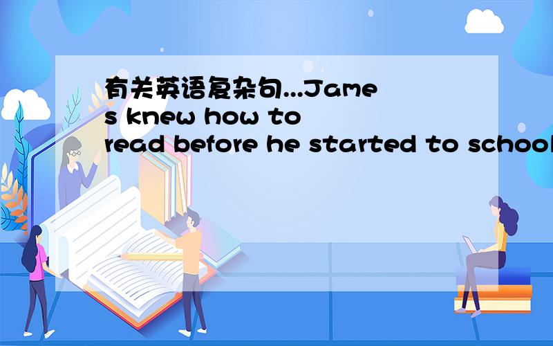 有关英语复杂句...James knew how to read before he started to school
