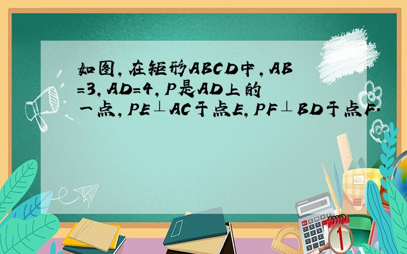 如图,在矩形ABCD中,AB=3,AD=4,P是AD上的一点,PE⊥AC于点E,PF⊥BD于点F.